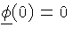 $\ensuremath{\ensuremath{\underline{\phi}}_{{}}\!\left(0\right)}=0$